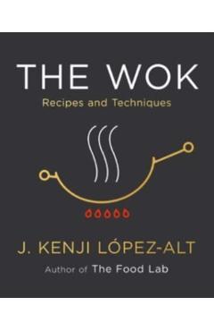 The Wok: Recipes and Techniques - J. Kenji Lpez-alt