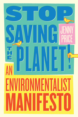 Stop Saving the Planet!: An Environmentalist Manifesto - Jenny Price