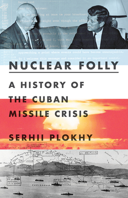 Nuclear Folly: A History of the Cuban Missile Crisis - Serhii Plokhy