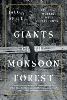 Giants of the Monsoon Forest: Living and Working with Elephants - Jacob Shell