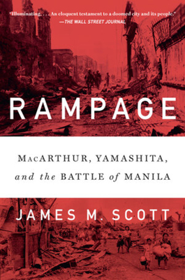 Rampage: Macarthur, Yamashita, and the Battle of Manila - James M. Scott