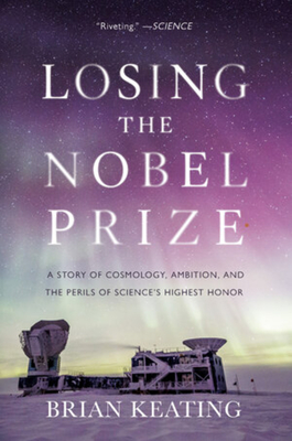 Losing the Nobel Prize: A Story of Cosmology, Ambition, and the Perils of Science's Highest Honor - Brian Keating