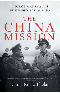 The China Mission: George Marshall's Unfinished War, 1945-1947 - Daniel Kurtz-phelan