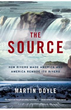 The Source: How Rivers Made America and America Remade Its Rivers - Martin Doyle