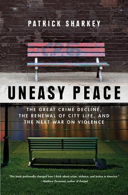 Uneasy Peace: The Great Crime Decline, the Renewal of City Life, and the Next War on Violence - Patrick Sharkey
