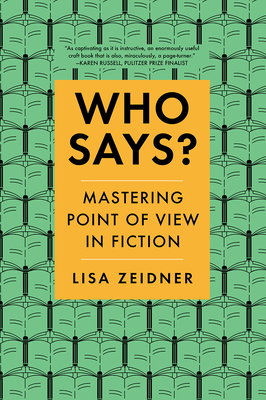 Who Says?: Mastering Point of View in Fiction - Lisa Zeidner