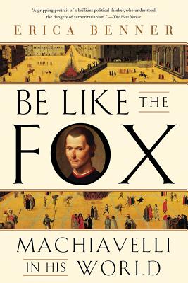 Be Like the Fox: Machiavelli in His World - Erica Benner