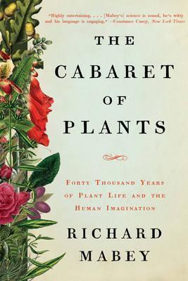 The Cabaret of Plants: Forty Thousand Years of Plant Life and the Human Imagination - Richard Mabey