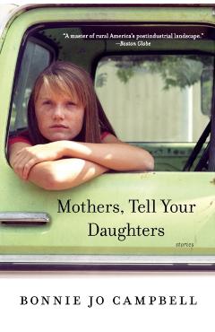 Mothers, Tell Your Daughters: Stories - Bonnie Jo Campbell