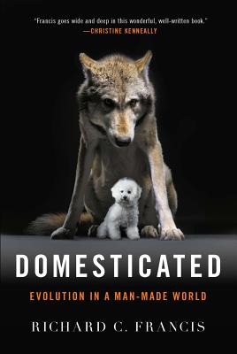 Domesticated: Evolution in a Man-Made World - Richard C. Francis