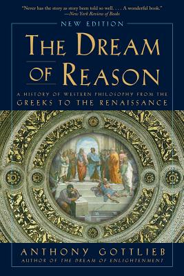 The Dream of Reason: A History of Western Philosophy from the Greeks to the Renaissance - Anthony Gottlieb