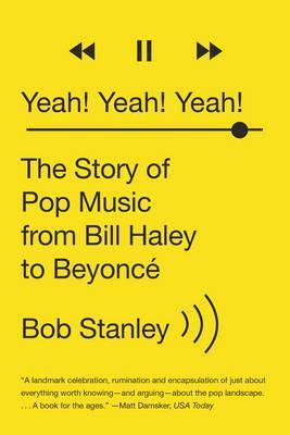 Yeah! Yeah! Yeah!: The Story of Pop Music from Bill Haley to Beyonc� - Bob Stanley