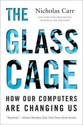 The Glass Cage: How Our Computers Are Changing Us - Nicholas Carr