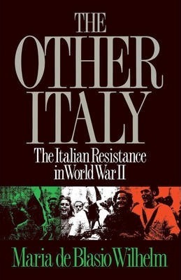 The Other Italy: The Italian Resistance in World War II - Maria De Blasio Wilhelm