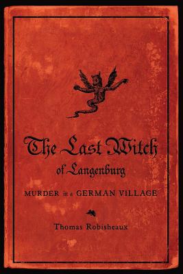 The Last Witch of Langenburg: Murder in a German Village - Thomas Robisheaux