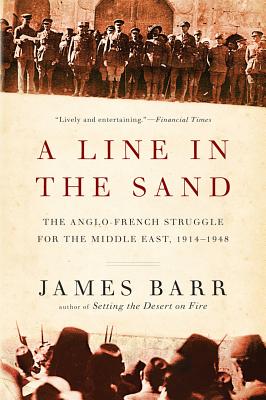 A Line in the Sand: The Anglo-French Struggle for the Middle East, 1914-1948 - James Barr