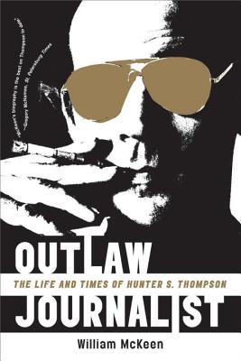 Outlaw Journalist: The Life and Times of Hunter S. Thompson - William Mckeen