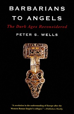 Barbarians to Angels: The Dark Ages Reconsidered - Peter S. Wells
