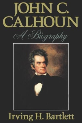 John C. Calhoun: A Biography - Irving H. Bartlett