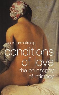 Conditions of Love: The Philosophy of Intimacy - John Armstrong