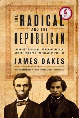 The Radical and the Republican: Frederick Douglass, Abraham Lincoln, and the Triumph of Antislavery Politics - James Oakes