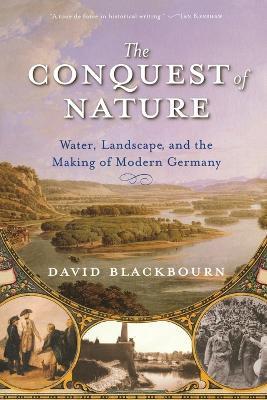 The Conquest of Nature: Water, Landscape, and the Making of Modern Germany - David Blackbourn