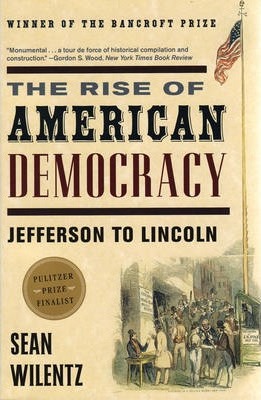The Rise of American Democracy: Jefferson to Lincoln - Sean Wilentz