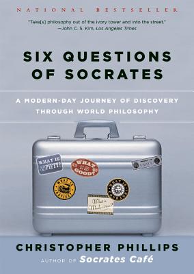 Six Questions of Socrates: A Modern-Day Journey of Discovery Through World Philosophy - Christopher Phillips