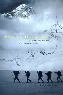 Points Unknown: The Greatest Adventure Writing of the Twentieth Century - David Roberts