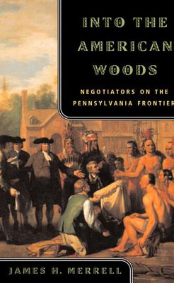 Into the American Woods: Negotiators on the Pennsylvania Frontier - James H. Merrell