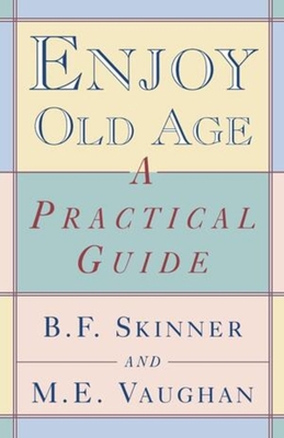 Enjoy Old Age: A Practical Guide - B. F. Skinner