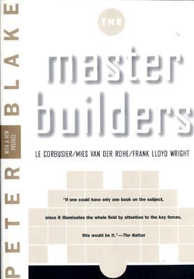 Master Builders: Le Corbusier, Mies Van Der Rohe, and Frank Lloyd Wright - Peter Blake
