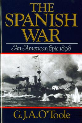 The Spanish War: An American Epic 1898 - G. J. A. O'toole