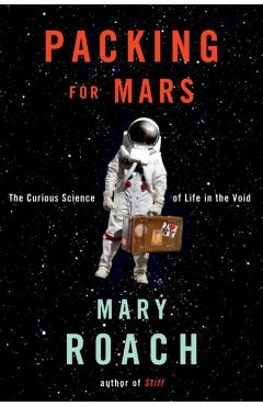 Packing for Mars: The Curious Science of Life in the Void - Mary Roach