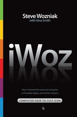 Iwoz: Computer Geek to Cult Icon: How I Invented the Personal Computer, Co-Founded Apple, and Had Fun Doing It - Steve Wozniak