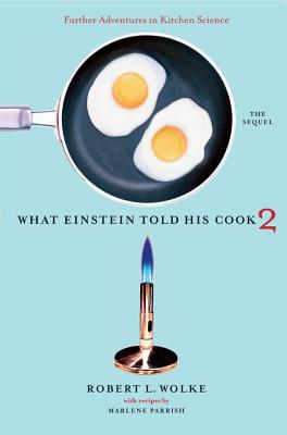 What Einstein Told His Cook 2: The Sequel: Further Adventures in Kitchen Science - Robert L. Wolke