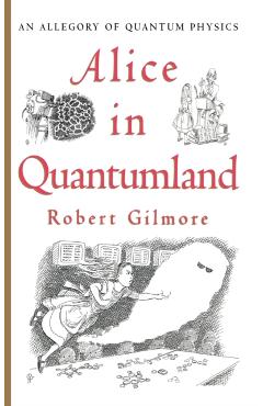 Alice in Quantumland: An Allegory of Quantum Physics - Robert Gilmore