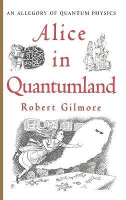 Alice in Quantumland: An Allegory of Quantum Physics - Robert Gilmore