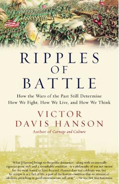 Ripples of Battle: How Wars of the Past Still Determine How We Fight, How We Live, and How We Think - Victor Davis Hanson
