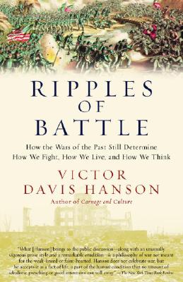 Ripples of Battle: How Wars of the Past Still Determine How We Fight, How We Live, and How We Think - Victor Davis Hanson