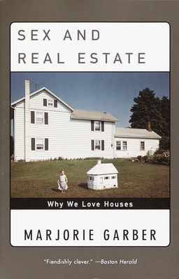 Sex and Real Estate: Why We Love Houses - Marjorie Garber