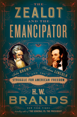 The Zealot and the Emancipator: John Brown, Abraham Lincoln, and the Struggle for American Freedom - H. W. Brands