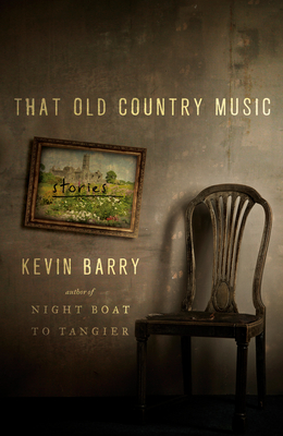 That Old Country Music: Stories - Kevin Barry