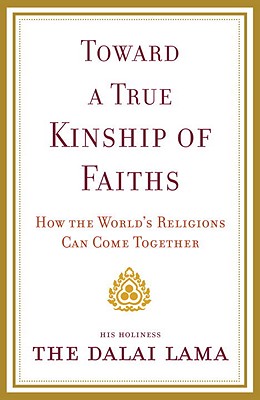 Toward a True Kinship of Faiths: How the World's Religions Can Come Together - Dalai Lama