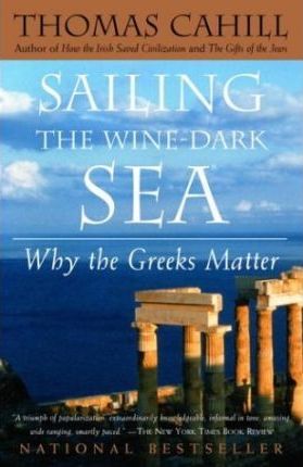 Sailing the Wine-Dark Sea: Why the Greeks Matter - Thomas Cahill