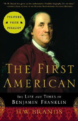 The First American: The Life and Times of Benjamin Franklin - H. W. Brands