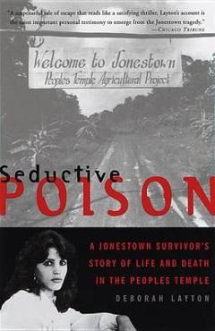 Coperta cărții 'Seductive Poison: A Jonestown Survivor's Story of Life and Death in the Peoples Temple - Deborah Layton'