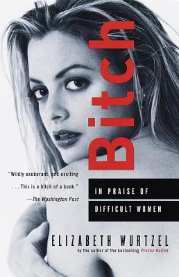 Bitch: In Praise of Difficult Women - Elizabeth Wurtzel