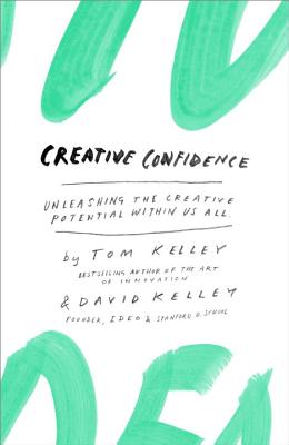 Creative Confidence: Unleashing the Creative Potential Within Us All - Tom Kelley