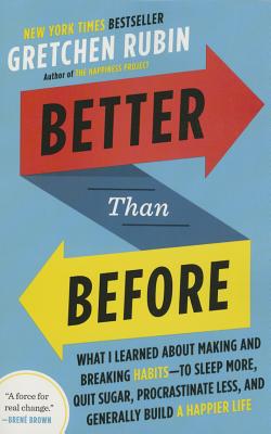 Better Than Before: What I Learned about Making and Breaking Habits--To Sleep More, Quit Sugar, Procrastinate Less, and Generally Build a - Gretchen Rubin